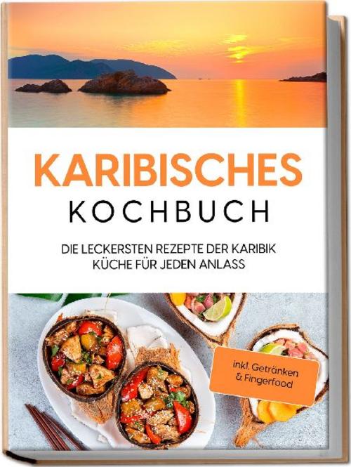 Karibisches Kochbuch: Die leckersten Rezepte der Karibik Küche für jeden Anlass - inkl. Getränken & Fingerfood