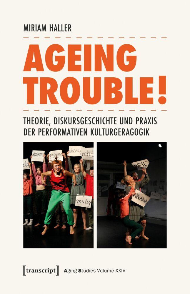 Ageing Trouble! - Theorie, Diskursgeschichte und Praxis der Performativen Kulturgeragogik