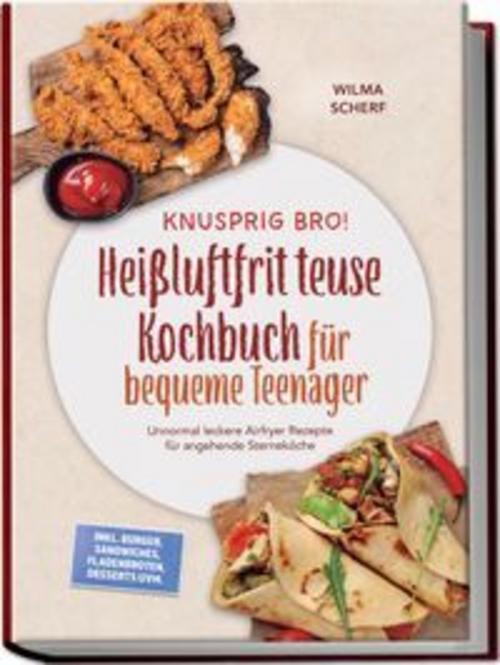 Knusprig Bro! Heißluftfritteuse Kochbuch für bequeme Teenager: Unnormal leckere Airfryer Rezepte für angehende Sterneköche - inkl. Burger, Sandwiches, Fladenbroten, Desserts uvm.