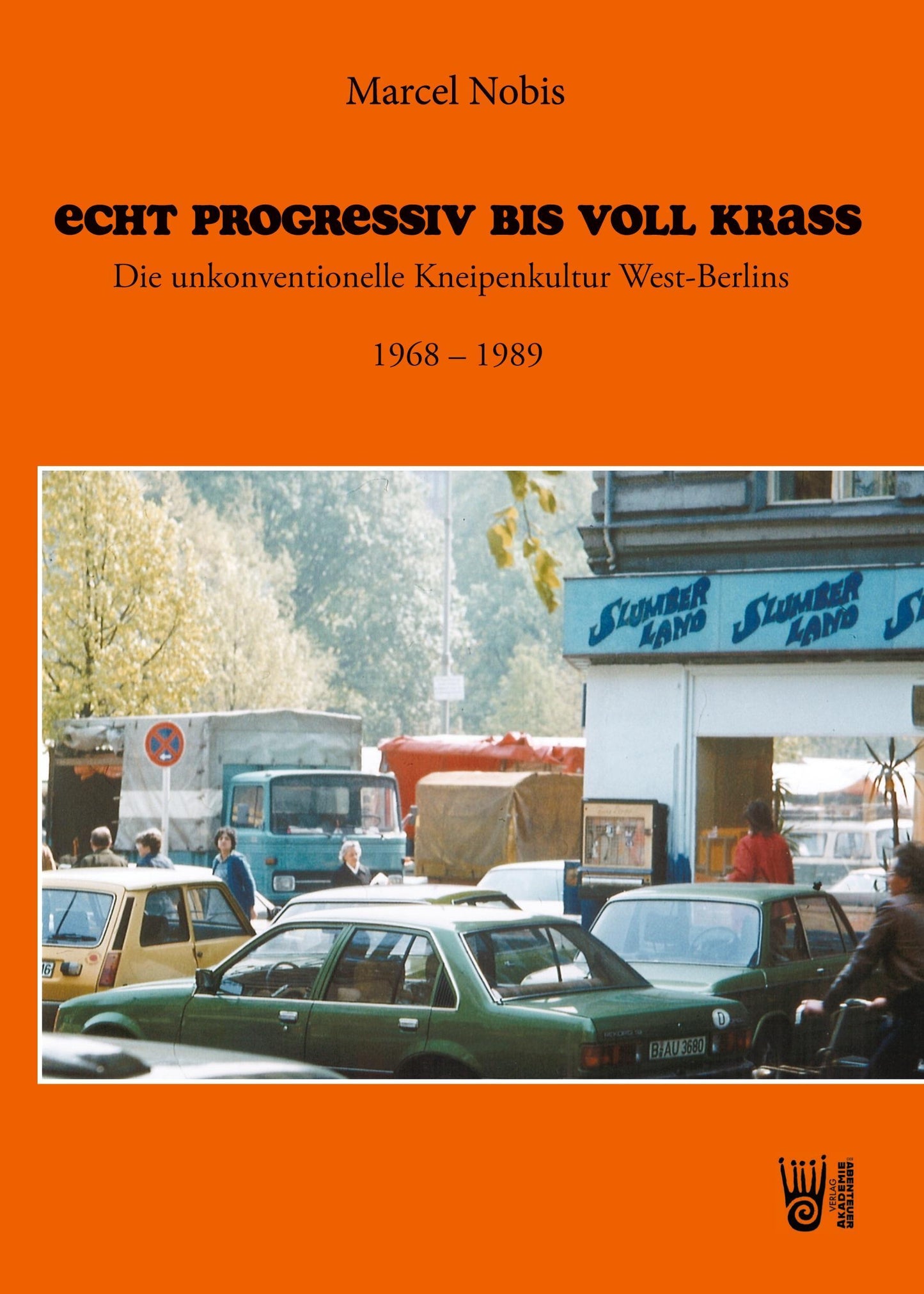 Echt progressiv bis voll krass - Die unkonventionelle Kneipenkultur West-Berlins 1968 - 1989