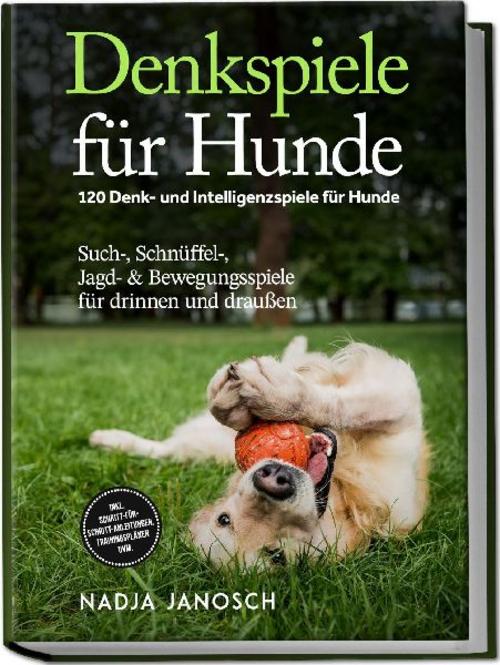 Denkspiele für Hunde: 120 Denk- und Intelligenzspiele für Hunde - Such-, Schnüffel-, Jagd- & Bewegungsspiele für drinnen und draußen - inkl. Schritt-für-Schritt-Anleitungen, Trainingsplänen uvm.