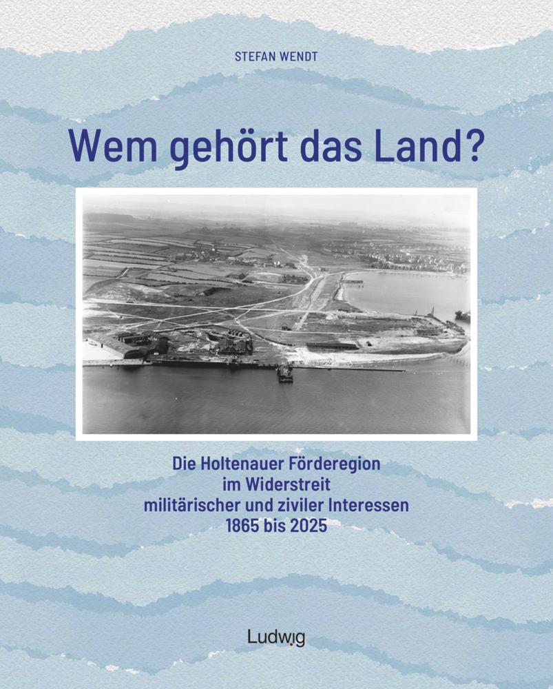 Wem gehört das Land? - Die Holtenauer Förderegion im Widerstreit militärischer und ziviler Interessen 1865 bis 2025