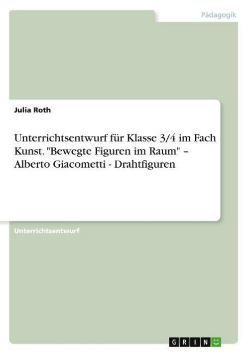 Unterrichtsentwurf für Klasse 3/4 im Fach Kunst. \"Bewegte Figuren im Raum\" - Alberto Giacometti - Drahtfiguren
