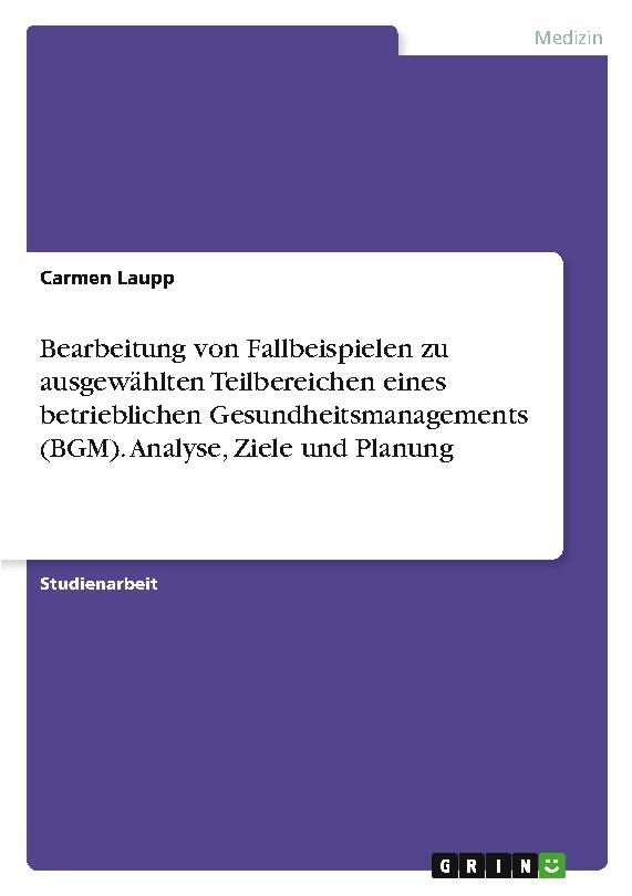 Bearbeitung von Fallbeispielen zu ausgewählten Teilbereichen eines betrieblichen Gesundheitsmanagements (BGM). Analyse, Ziele und Planung