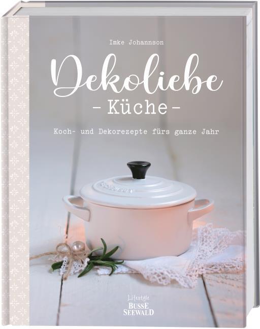 DekoLiebe Küche: Koch- und Dekorezepte fürs ganze Jahr