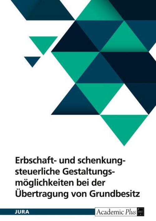 Erbschaft- und schenkungsteuerliche Gestaltungsmöglichkeiten bei der Übertragung von Grundbesitz unter Berücksichtigung der Ertragsteuer