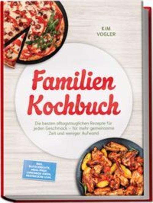 Familien Kochbuch: Die besten alltagstauglichen Rezepte für jeden Geschmack - für mehr gemeinsame Zeit und weniger Aufwand - inkl. Blitzgerichte, Meal-Prep, Lunchbox-Ideen, Resteküche uvm.
