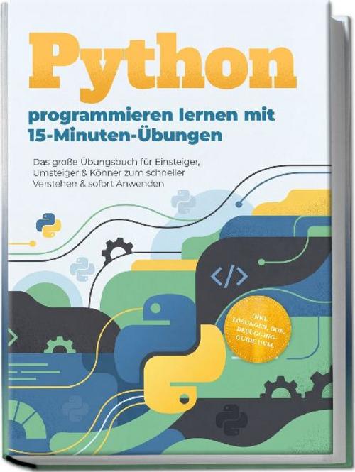 Buchcover: Python programmieren lernen mit 15-Minuten-Übungen: Das große Übungsbuch für Einsteiger, Umsteiger & Könner zum schneller Verstehen & sofort Anwenden - inkl. Lösungen, OOP, Debugging-Guide uvm.