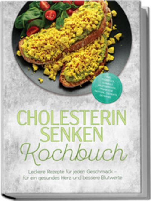 Cholesterin senken Kochbuch: Leckere Rezepte für jeden Geschmack - für ein gesundes Herz und bessere Blutwerte - inkl. Frühstück, schnelle Hauptgerichte, pflanzliche Proteine, Desserts, Getränke