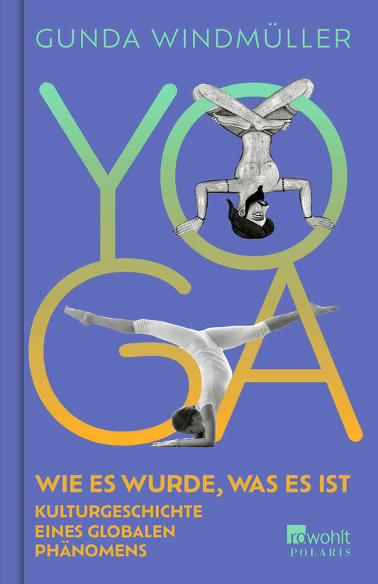Yoga: Wie es wurde, was es ist. Kulturgeschichte eines globalen Phänomens