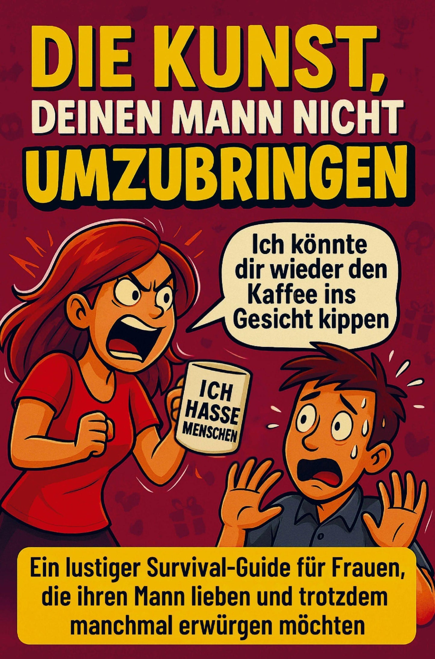 Die Kunst, deinen Mann nicht umzubringen: Ein lustiger Survival-Guide für Frauen, die ihren Mann lieben und trotzdem manchmal erwürgen möchten