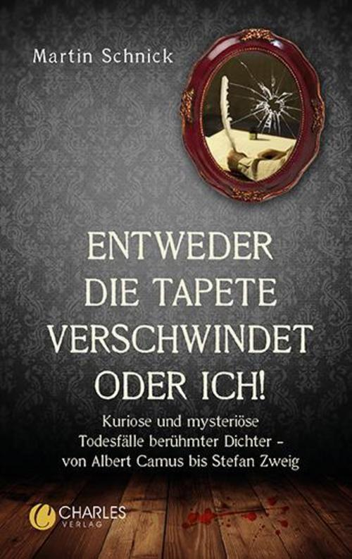\"Entweder die Tapete verschwindet oder ich!\". Kuriose und mysteriöse Todesfälle berühmter Dichter - von Albert Camus bis Stefan Zweig
