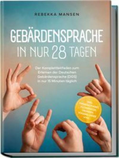 Gebärdensprache in nur 28 Tagen: Der Komplettleitfaden zum Erlernen der Deutschen Gebärdensprache (DGS) in nur 15 Minuten täglich - inkl. Fingeralphabet, Alltagssätze, Übungen, Vokabel-Index uvm.