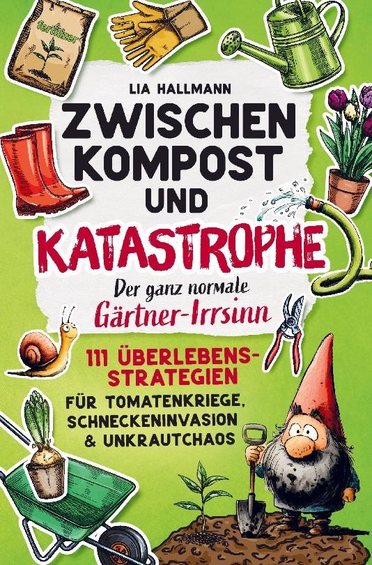 Zwischen Kompost & Katastrophe - Der ganz normale Gärtner-Irrsinn