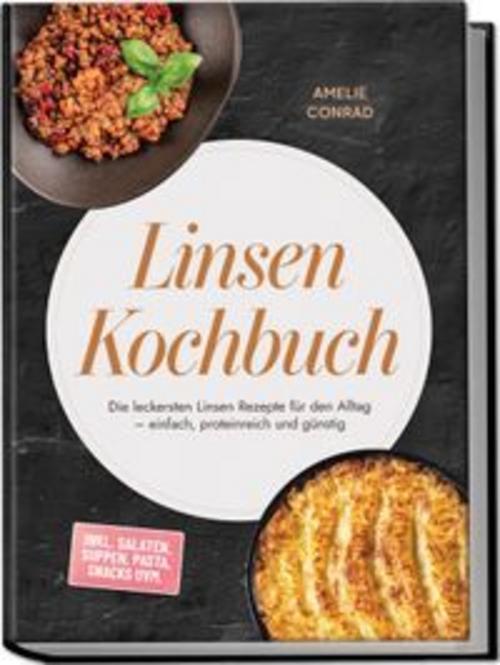Linsen Kochbuch: Die leckersten Linsen Rezepte für den Alltag - einfach, proteinreich und günstig - inkl. Salaten, Suppen, Pasta, Snacks uvm.
