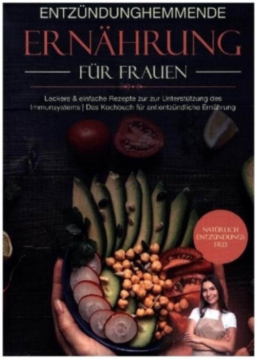 Entzündungshemmende Ernährung für Frauen: Natürlich Entzündungsfrei! Ehrliche Rezepte zur Unterstützung des Immunsystems | Das Kochbuch für antientzündliche Ernährung