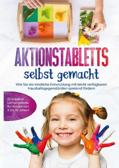Aktionstabletts selbst gemacht: Wie Sie die kindliche Entwicklung mit leicht verfügbaren Haushaltsgegenständen spielend fördern - 55 kreative Lernangebote für Kinder von 3 bis 10 Jahren