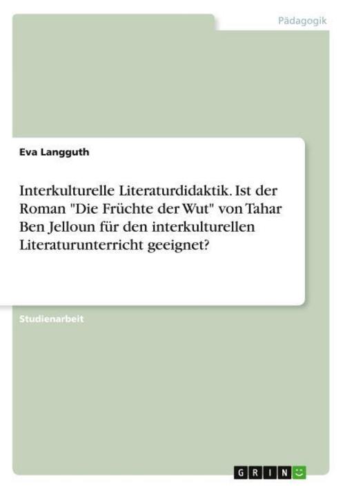 Interkulturelle Literaturdidaktik. Ist der Roman \"Die Früchte der Wut\" von Tahar Ben Jelloun für den interkulturellen Literaturunterricht geeignet?