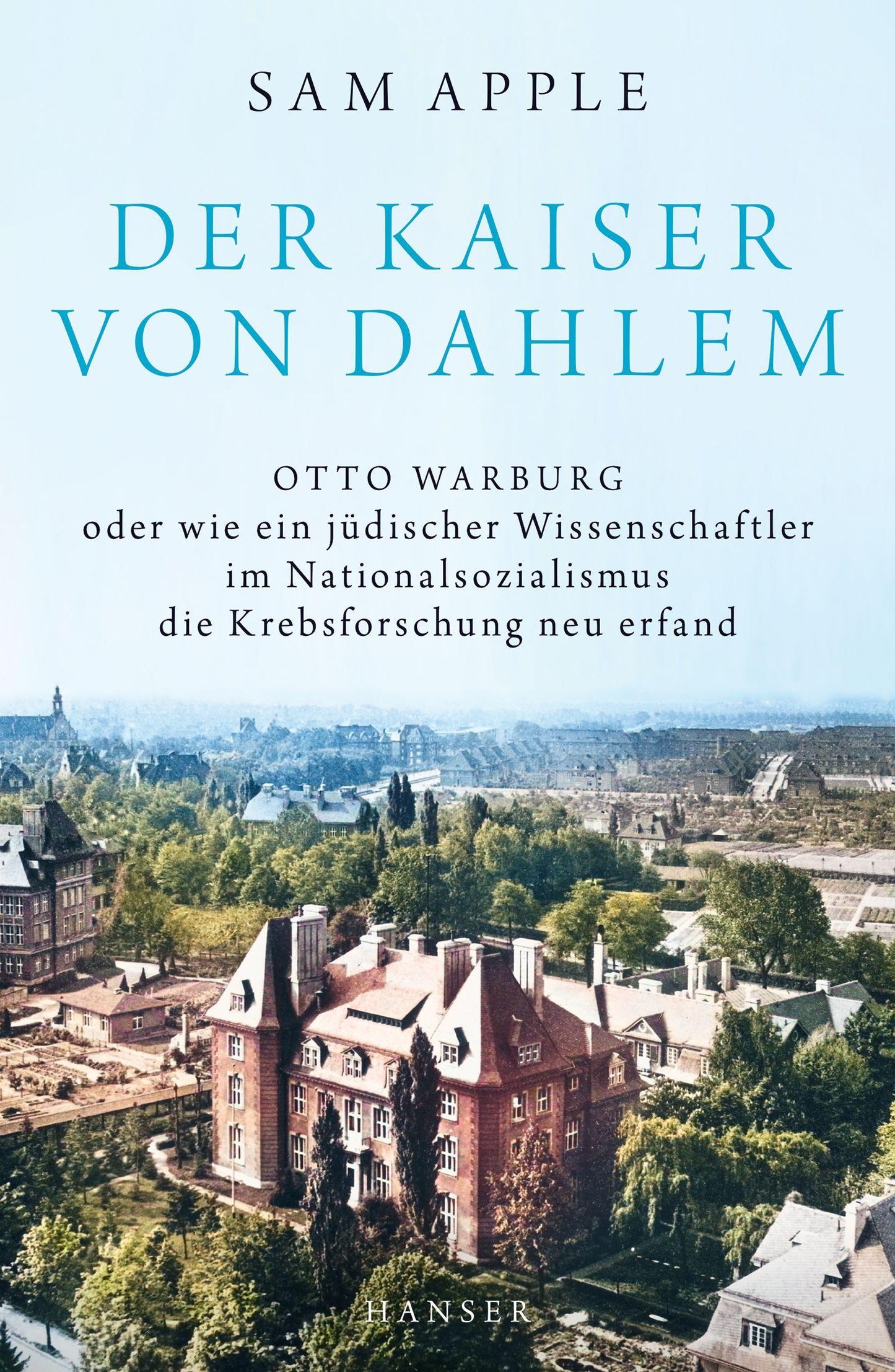 Der Kaiser von Dahlem: Otto Warburg oder wie ein jüdischer Wissenschaftler im Nationalsozialismus die Krebsforschung neu erfand