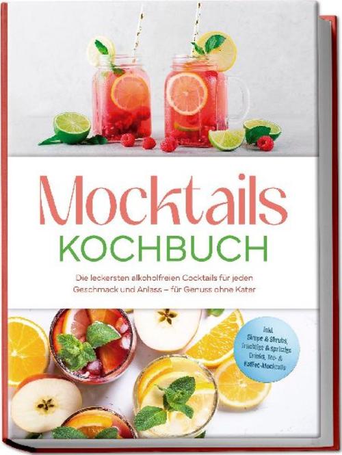 Buchcover: Mocktails Kochbuch: Die leckersten alkoholfreien Cocktails für jeden Geschmack und Anlass - für Genuss ohne Kater - inkl. Sirupe & Shrubs, fruchtige & spritzige Drinks, Tee- & Kaffee-Mocktails