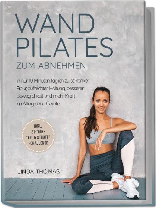 Express Wandpilates zum Abnehmen: In nur 10 Minuten täglich zu schlanker Figur, aufrechter Haltung, besserer Beweglichkeit und mehr Kraft im Alltag ohne Geräte -inkl. 21-Tage-\"Fit & Straff\"-Challenge