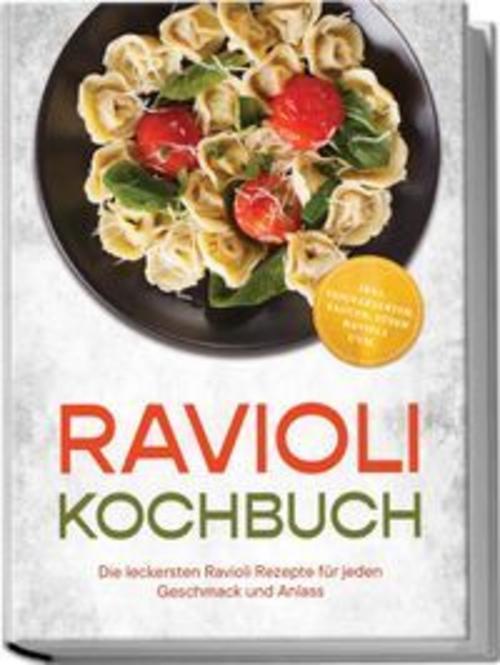 Ravioli Kochbuch: Die leckersten Ravioli Rezepte für jeden Geschmack und Anlass - inkl. Teigvarianten, Saucen, süßen Ravioli uvm.