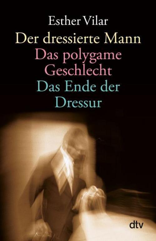 Buchcover: Der dressierte Mann / Das polygame Geschlecht / Das Ende der Dressur