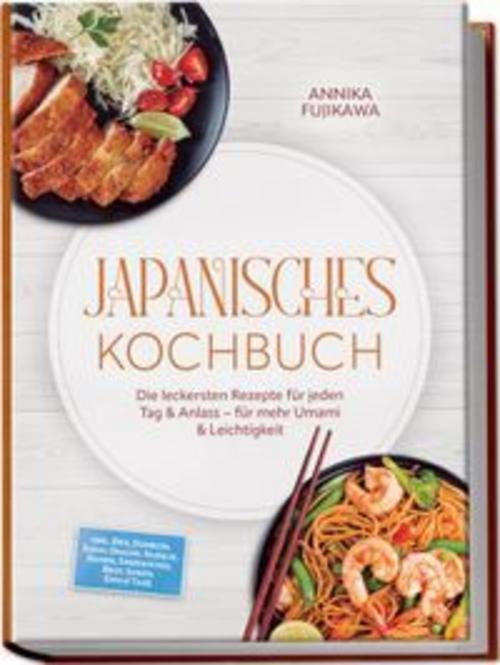 Japanisches Kochbuch: Die leckersten Rezepte für jeden Tag & Anlass - für mehr Umami & Leichtigkeit - inkl. Reis, Donburi, Sushi, Onigiri, Nudeln, Ramen, Sandwiches, Brot, Soßen, Dips & Tare