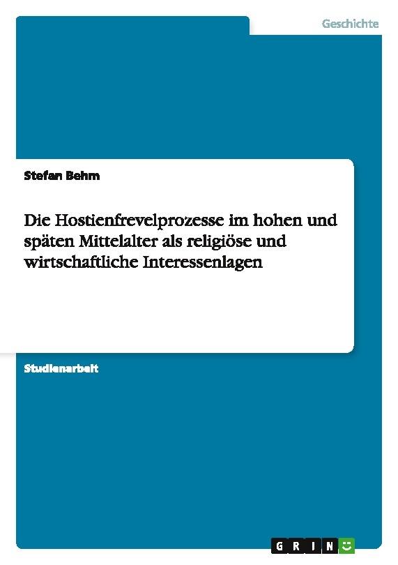 Die Hostienfrevelprozesse im hohen und späten Mittelalter als religiöse und wirtschaftliche Interessenlagen