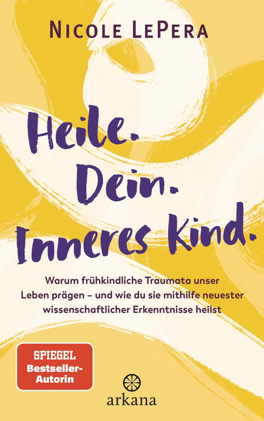 Heile. Dein. Inneres Kind.: Warum frühkindliche Traumata unser Leben prägen – und wie du sie mithilfe neuester wissenschaftlicher Erkenntnisse heilst - SPIEGEL-Bestseller-Autorin