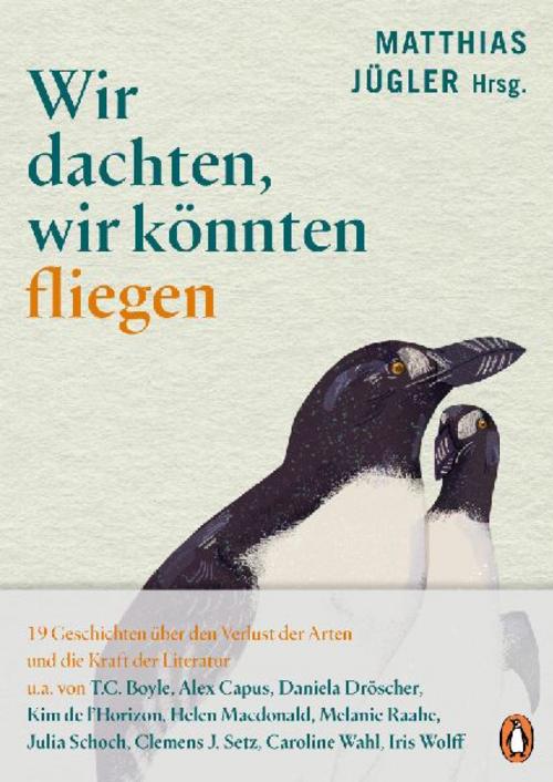 Wir dachten, wir könnten fliegen: 19 Geschichten über den Verlust der Arten und die Kraft der Literatur