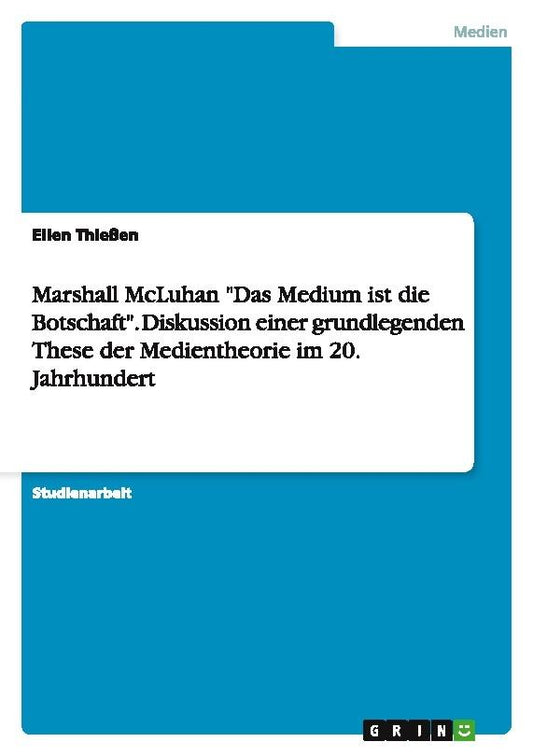 Marshall McLuhan \"Das Medium ist die Botschaft\". Diskussion einer grundlegenden These der Medientheorie im 20. Jahrhundert