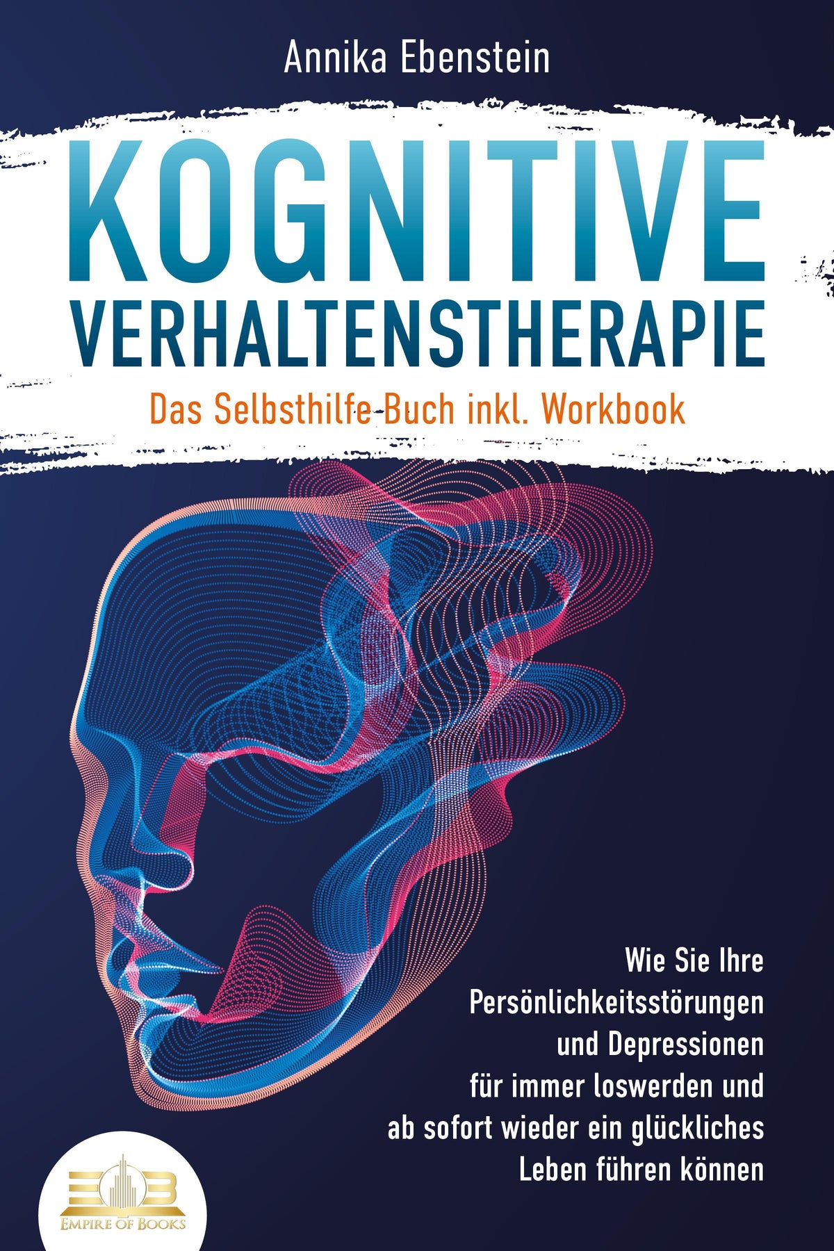 Buchcover: Kognitive Verhaltenstherapie - Das Selbsthilfe Buch inkl. Workbook: Wie Sie Ihre Persönlichkeitsstörungen und Depressionen für immer loswerden und ab sofort wieder ein glückliches Leben führen können