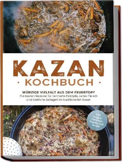 Buchcover: Kazan Kochbuch: Würzige Vielfalt aus dem Feuertopf - Die besten Rezepte für herzhafte Eintöpfe, zartes Fleisch und köstliche Beilagen im traditionellen Kasan - inkl. vegane Gerichte, Snacks und Soßen