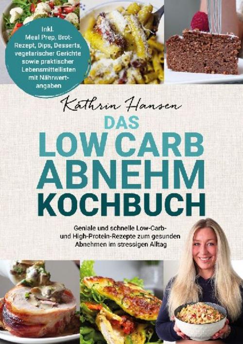 Das Low Carb Abnehm Kochbuch: Geniale und schnelle Low-Carb- und High-Protein-Rezepte zum gesunden Abnehmen im stressigen Alltag – Inkl. Meal Prep, ... Lebensmittellisten mit Nährwertangaben