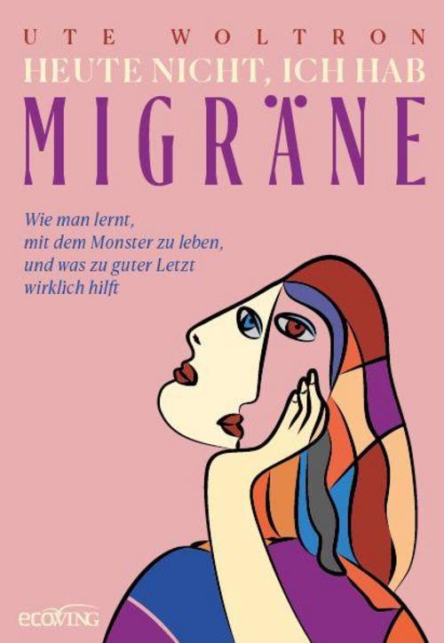Heute nicht, ich hab Migräne: Wie man lernt, mit dem Monster zu leben, und was zu guter Letzt wirklich hilft