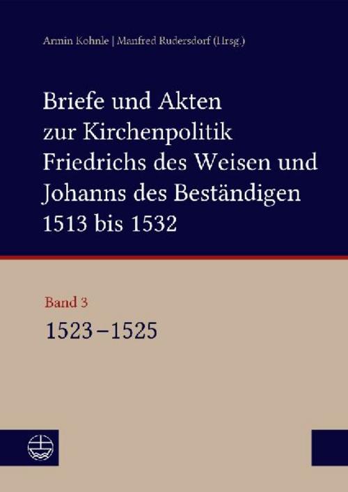 Briefe und Akten zur Kirchenpolitik Friedrichs des Weisen und Johanns des Beständigen 1513 bis 1532. Reformation im Kontext frühneuzeitlicher Staatswerdung Band 3
