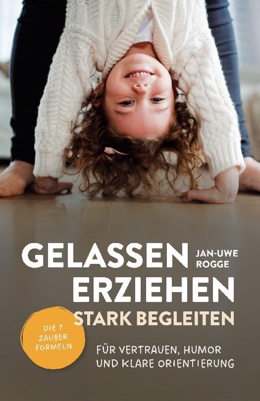 Gelassen erziehen, stark begleiten - Die 7 Zauberformeln für Vertrauen, Humor und klare Orientierung