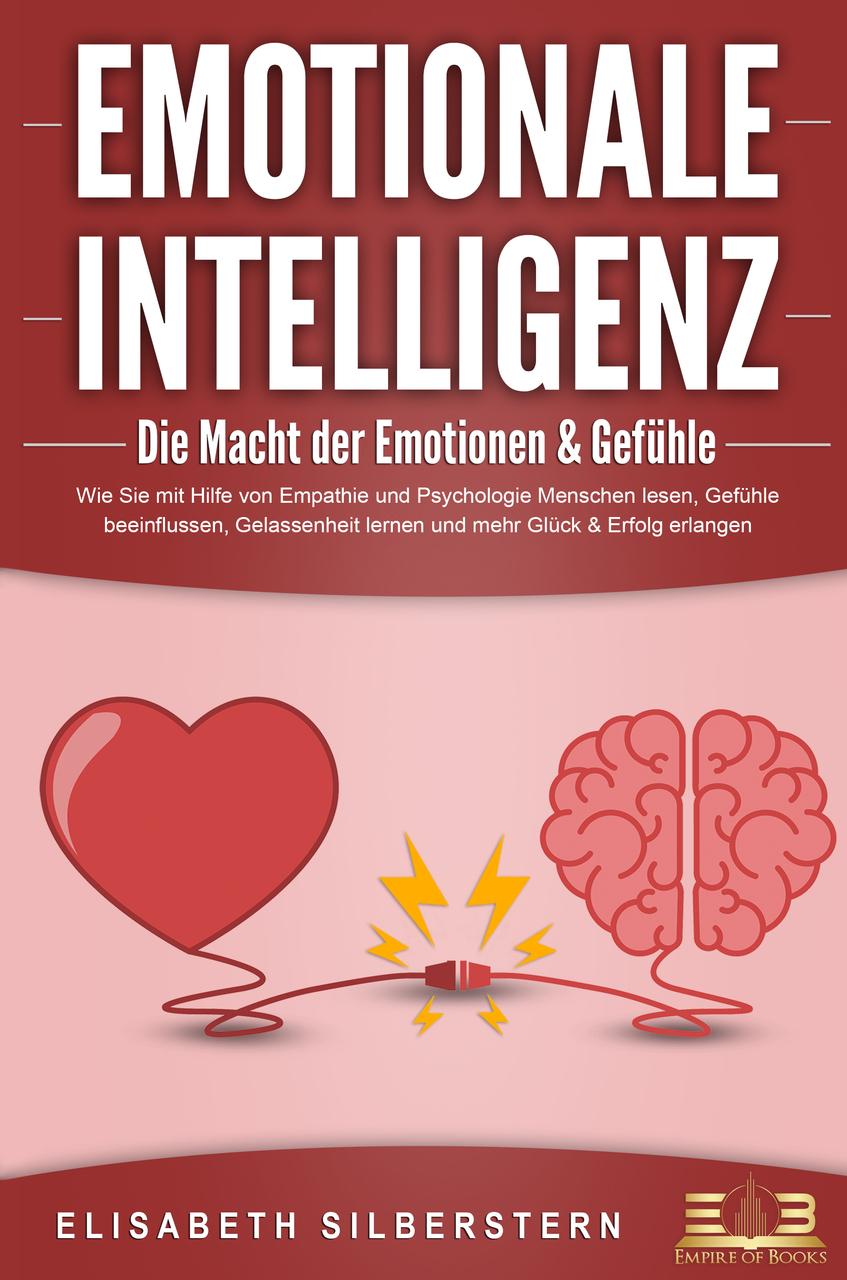 Buchcover: EMOTIONALE INTELLIGENZ - Die Macht der Emotionen & Gefühle: Wie Sie mit Hilfe von Empathie und Psychologie Menschen lesen, Gefühle beeinflussen, Gelassenheit lernen und mehr Glück & Erfolg erlangen