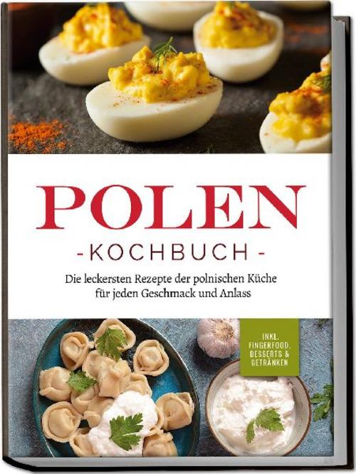 Buchcover: Polen Kochbuch: Die leckersten Rezepte der polnischen Küche für jeden Geschmack und Anlass | inkl. Fingerfood, Desserts & Getränken
