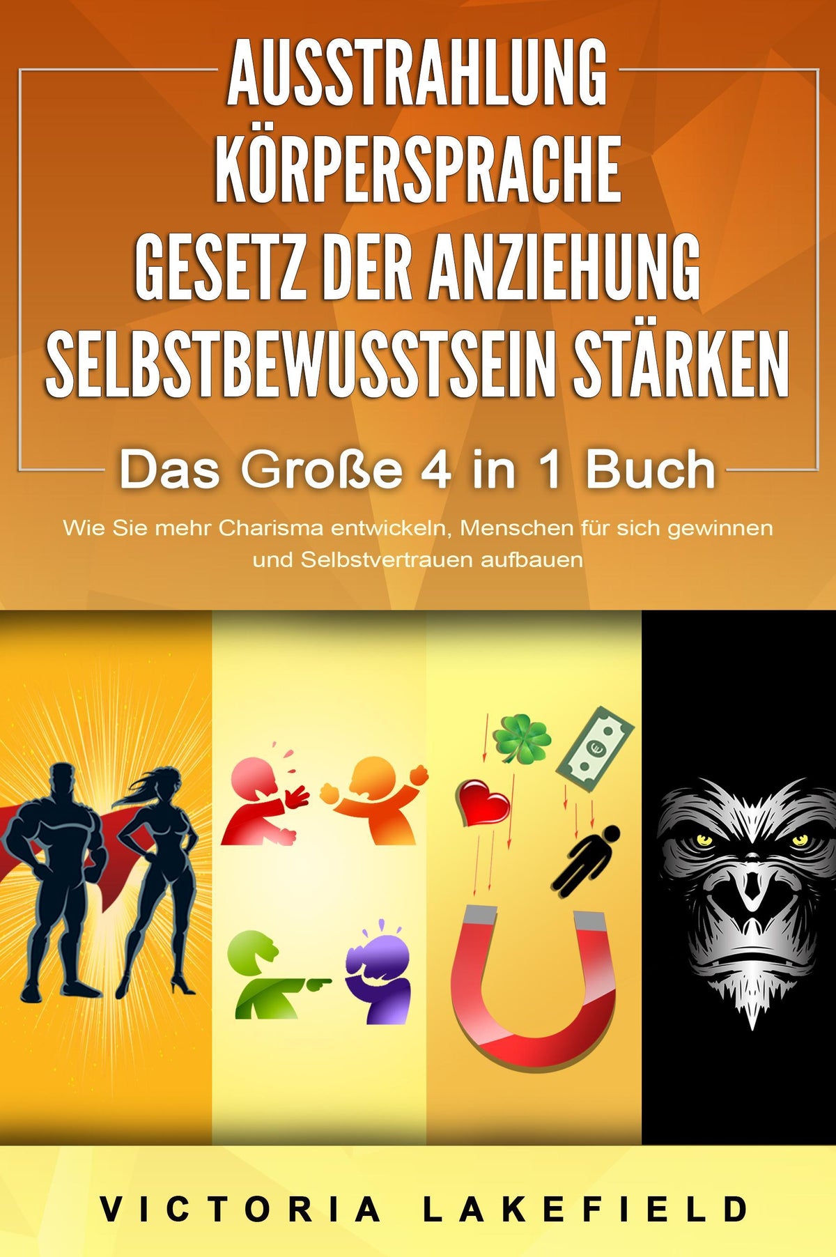 Buchcover: AUSSTRAHLUNG - KÖRPERSPRACHE - GESETZ DER ANZIEHUNG - SELBSTBEWUSSTSEIN STÄRKEN - Das Große 4 in 1 Buch: Wie Sie mehr Charisma entwickeln, Menschen für sich gewinnen und Selbstvertrauen aufbauen