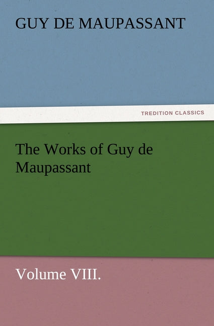 The Works of Guy de Maupassant, Volume VIII.