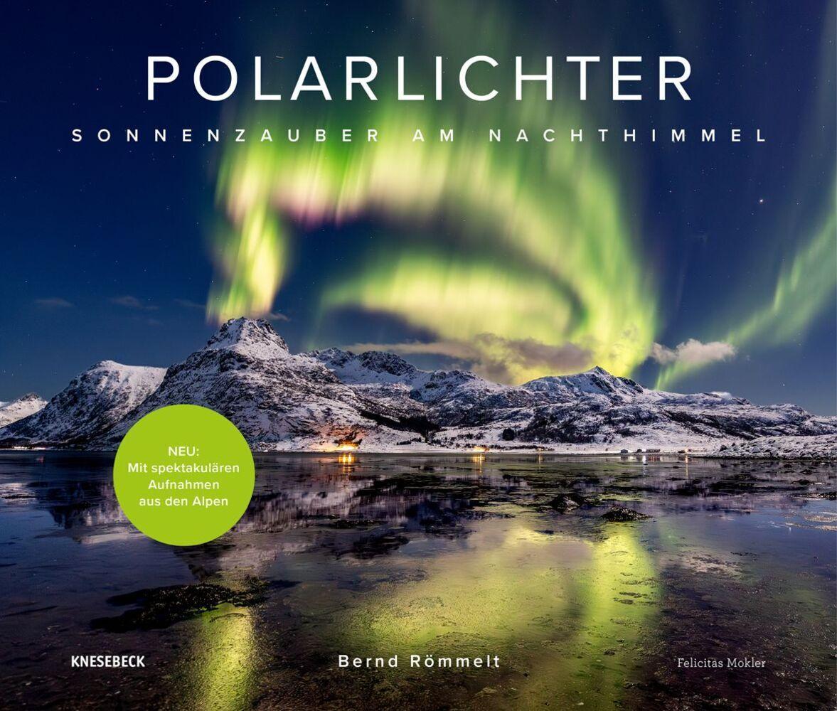 Polarlichter: Sonnenzauber am Nachthimmel. Erweiterte Neuauflage mit Nordlicht-Fotografien und faszinierenden Naturbildern der Aurora Borealis über den Alpen & Deutschland
