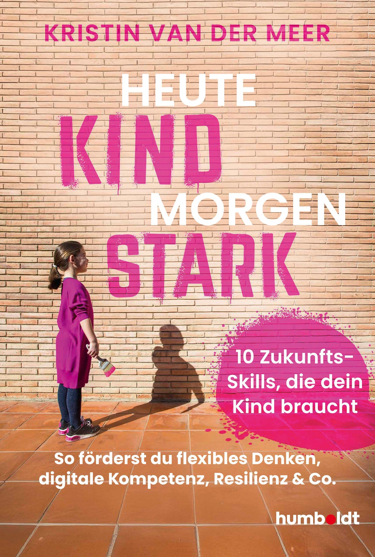 Heute Kind - morgen stark: 10 Zukunfts-Skills, die dein Kind braucht. So förderst du flexibles Denken, digitale Kompetenz, Resilienz & Co.