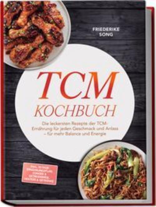 TCM Kochbuch: Die leckersten Rezepte der TCM-Ernährung für jeden Geschmack und Anlass - für mehr Balance und Energie - inkl. 30-Tage-Ernährungsplan, Congee & Getreidebreie, Heiltees & Getränke