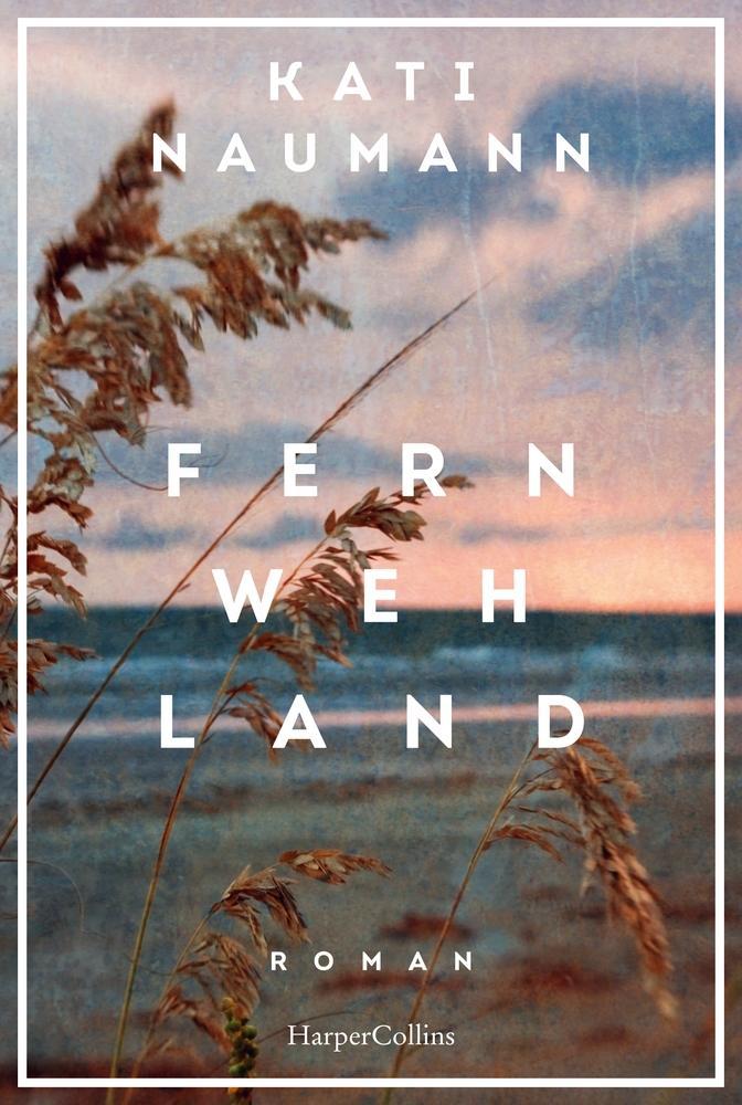 Fernwehland: Roman | »Kati Naumann hat die Gabe, die Vergangenheit lebendig werden zu lassen.« NDR Kultur | Historischer Roman | Frauenunterhaltung | Reise | Familie