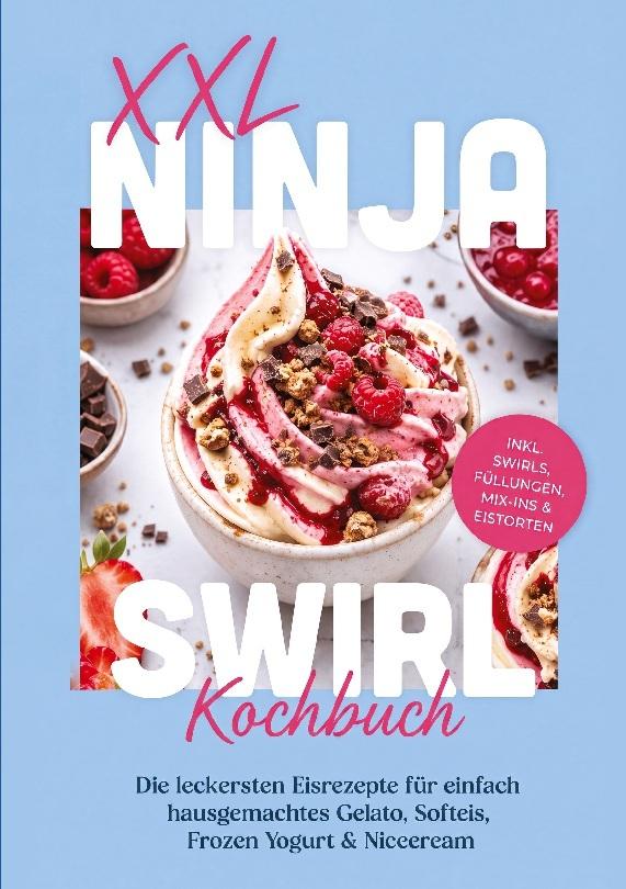 XXL Ninja Swirl Kochbuch: Die leckersten Eisrezepte für einfach hausgemachtes Gelato, Softeis, Frozen Yogurt & Nicecream - inkl. Swirls, Füllungen, Mix-ins & Eistorten