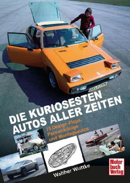 75 Design-Flops, Montagsautos und Pannenkönige - berühmt-berüchtigte Auto-Klassiker im Porträt.: Aus dem Gruselkabinett der Automobil-Geschichte