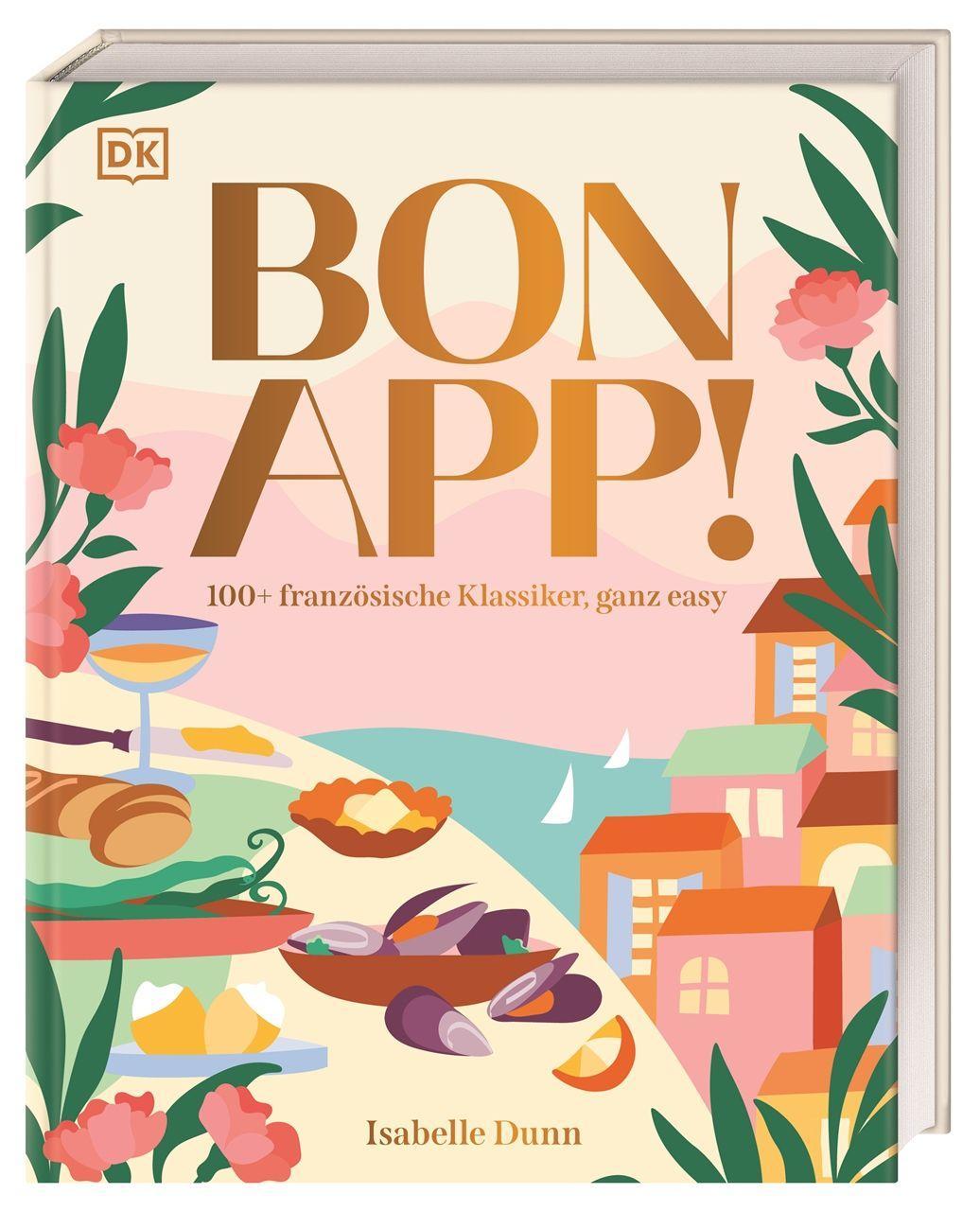Bon App!: 100+ französische Klassiker, ganz easy. Typisch französisch kochen. Unkomplizierte Rezepte für besondere Genussmomente