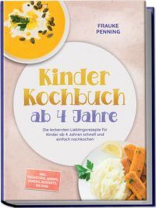 Kinder Kochbuch ab 4 Jahre: Die leckersten Lieblingsrezepte für Kinder ab 4 Jahren schnell und einfach nachkochen - inkl. Frühstück, Wraps, Snacks, Desserts, Eis uvm.
